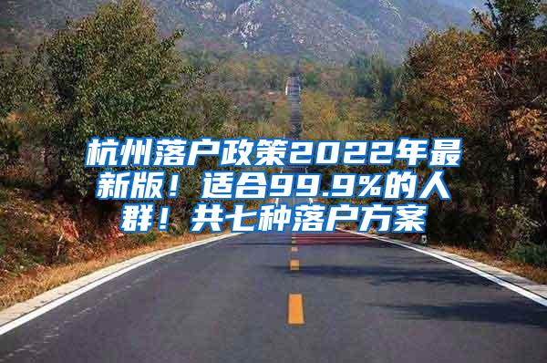 杭州落户政策2022年最新版！适合99.9%的人群！共七种落户方案