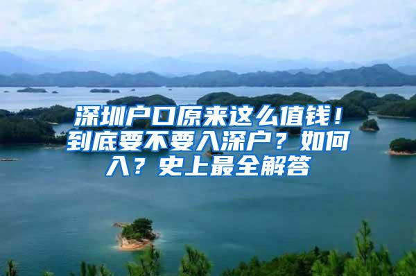 深圳户口原来这么值钱！到底要不要入深户？如何入？史上最全解答