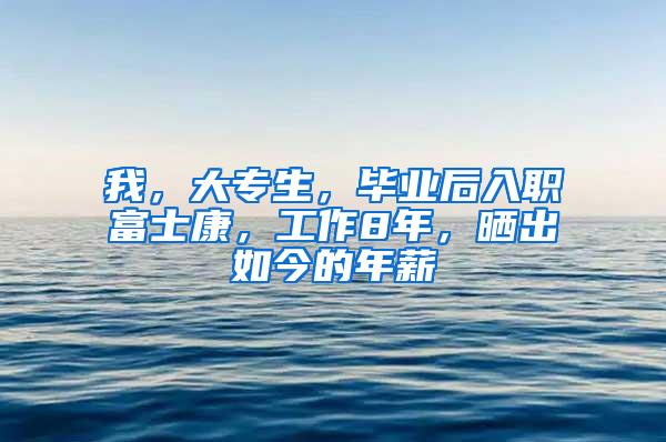 我，大专生，毕业后入职富士康，工作8年，晒出如今的年薪