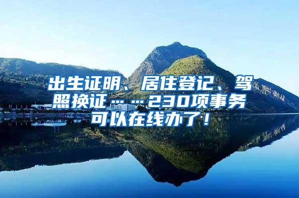 出生证明、居住登记、驾照换证……230项事务可以在线办了！