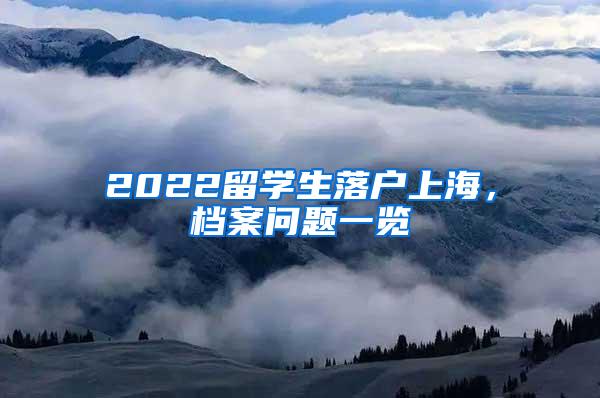 2022留学生落户上海，档案问题一览