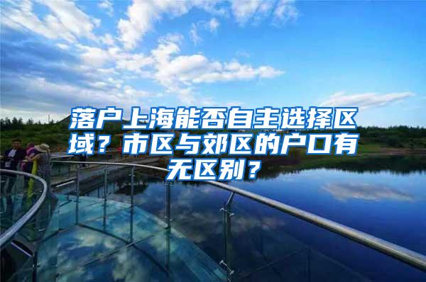 落户上海能否自主选择区域？市区与郊区的户口有无区别？