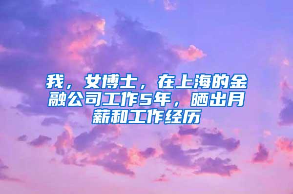 我，女博士，在上海的金融公司工作5年，晒出月薪和工作经历