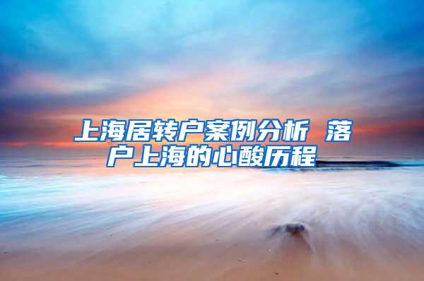 上海居转户案例分析 落户上海的心酸历程