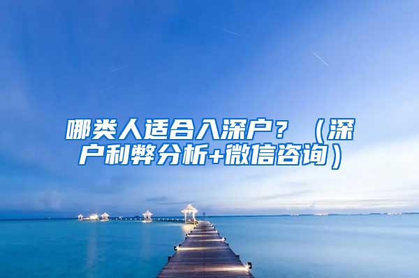 哪类人适合入深户？（深户利弊分析+微信咨询）