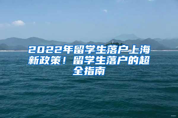 2022年留学生落户上海新政策！留学生落户的超全指南