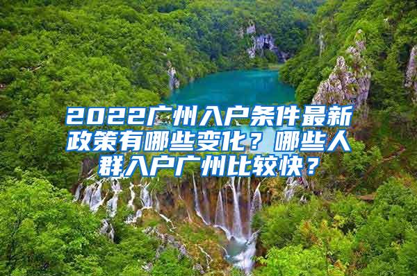 2022广州入户条件最新政策有哪些变化？哪些人群入户广州比较快？