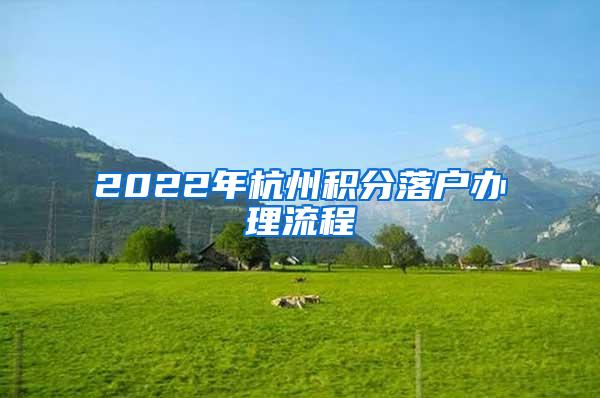 2022年杭州积分落户办理流程