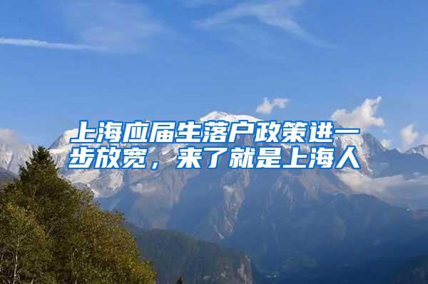 上海应届生落户政策进一步放宽，来了就是上海人