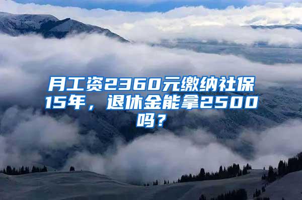 月工资2360元缴纳社保15年，退休金能拿2500吗？