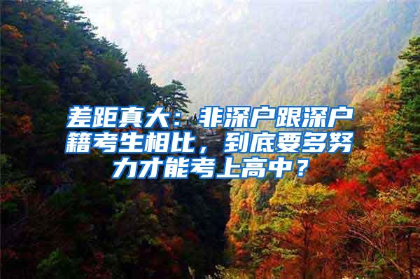 差距真大：非深户跟深户籍考生相比，到底要多努力才能考上高中？