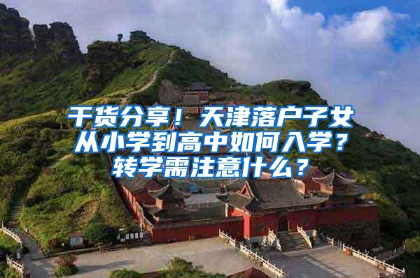 干货分享！天津落户子女从小学到高中如何入学？转学需注意什么？