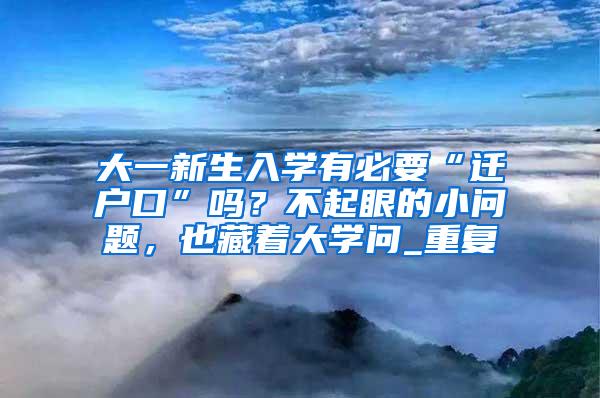 大一新生入学有必要“迁户口”吗？不起眼的小问题，也藏着大学问_重复