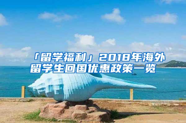 「留学福利」2018年海外留学生回国优惠政策一览