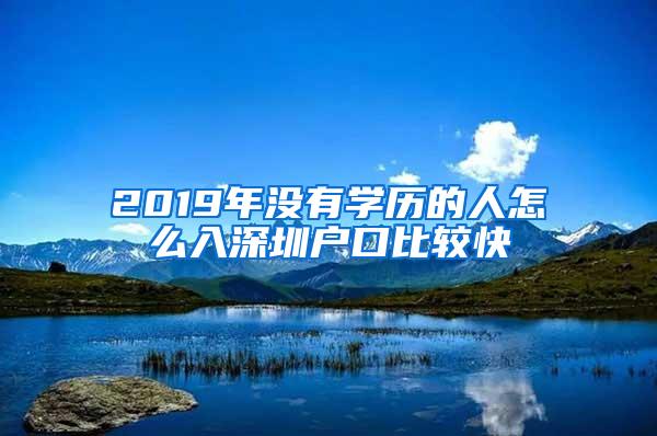 2019年没有学历的人怎么入深圳户口比较快