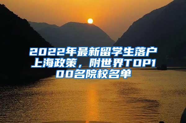 2022年最新留学生落户上海政策，附世界TOP100名院校名单