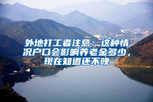 外地打工者注意：这种情况户口会影响养老金多少，现在知道还不晚