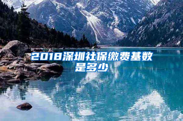 2018深圳社保缴费基数是多少