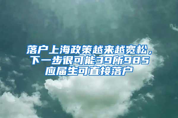 落户上海政策越来越宽松，下一步很可能39所985应届生可直接落户