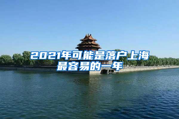 2021年可能是落户上海最容易的一年