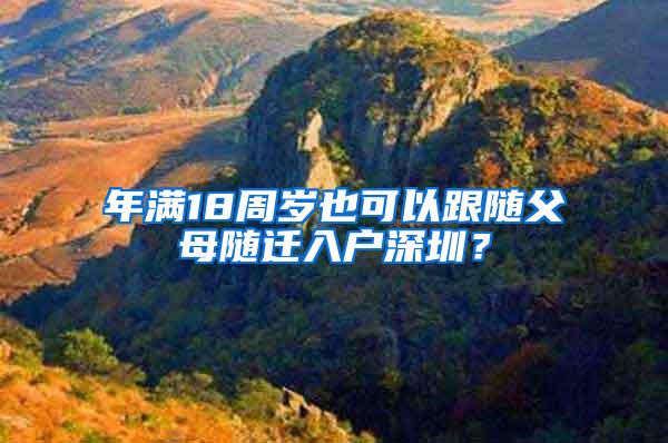 年满18周岁也可以跟随父母随迁入户深圳？