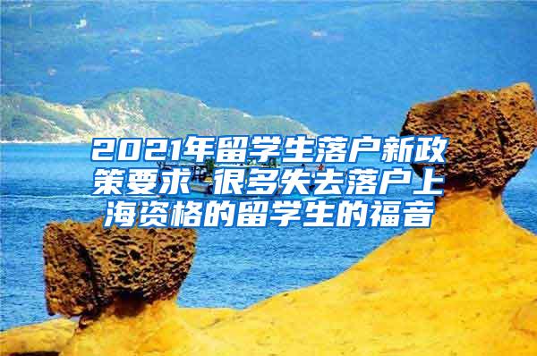 2021年留学生落户新政策要求 很多失去落户上海资格的留学生的福音