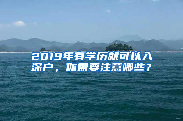 2019年有学历就可以入深户，你需要注意哪些？