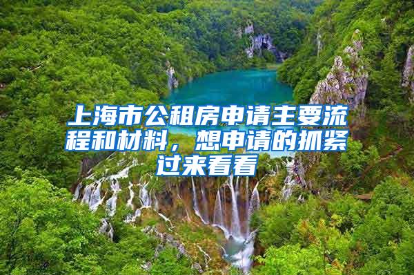 上海市公租房申请主要流程和材料，想申请的抓紧过来看看