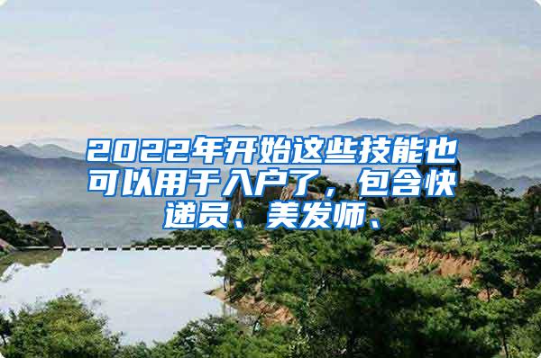 2022年开始这些技能也可以用于入户了，包含快递员、美发师、