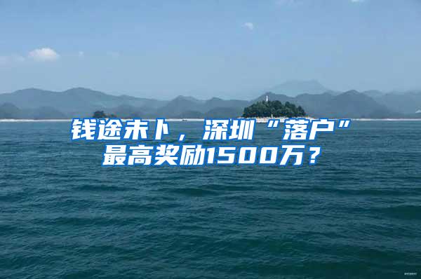 钱途未卜，深圳“落户”最高奖励1500万？