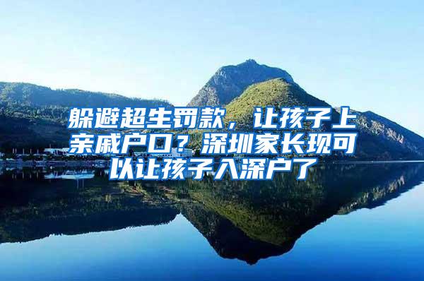 躲避超生罚款，让孩子上亲戚户口？深圳家长现可以让孩子入深户了