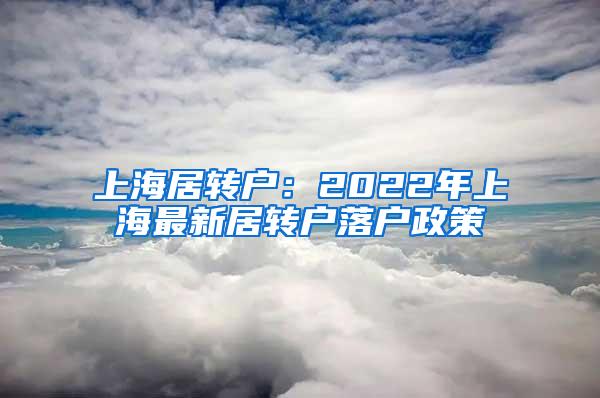 上海居转户：2022年上海最新居转户落户政策