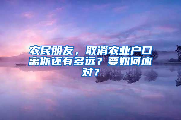 农民朋友，取消农业户口离你还有多远？要如何应对？