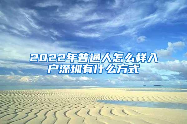 2022年普通人怎么样入户深圳有什么方式