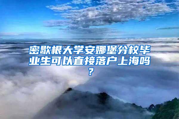 密歇根大学安娜堡分校毕业生可以直接落户上海吗？