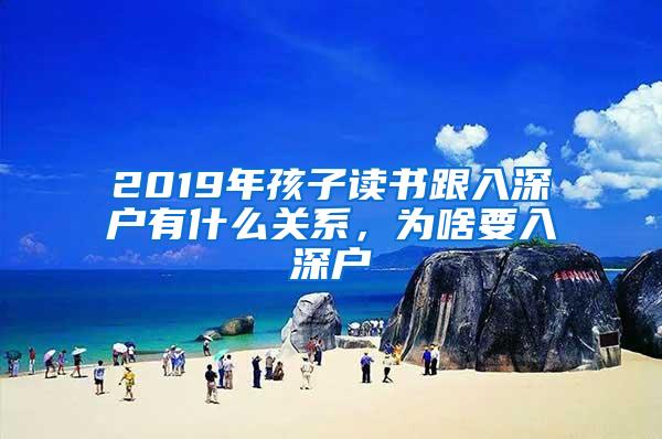 2019年孩子读书跟入深户有什么关系，为啥要入深户