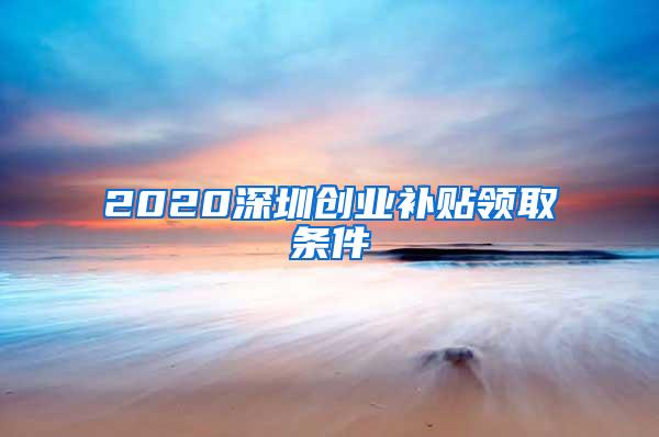 2020深圳创业补贴领取条件