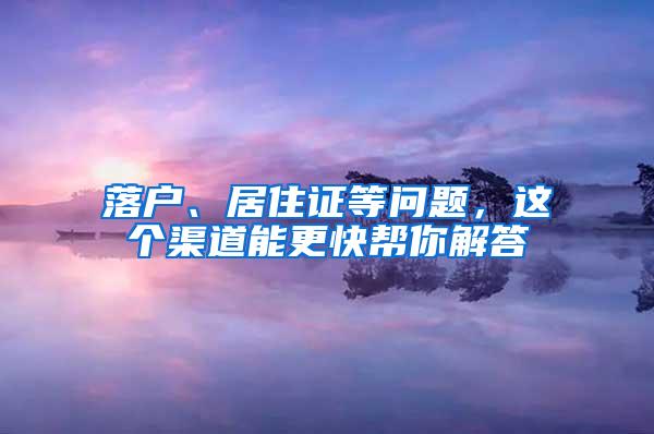 落户、居住证等问题，这个渠道能更快帮你解答