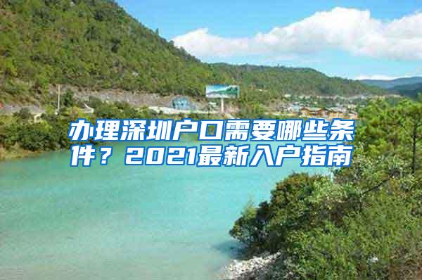 办理深圳户口需要哪些条件？2021最新入户指南