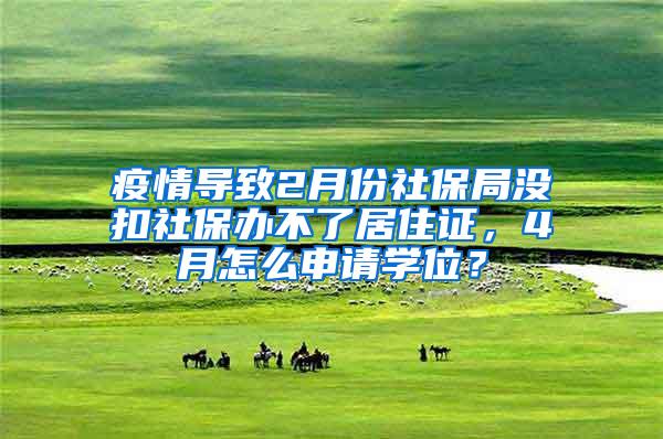 疫情导致2月份社保局没扣社保办不了居住证，4月怎么申请学位？