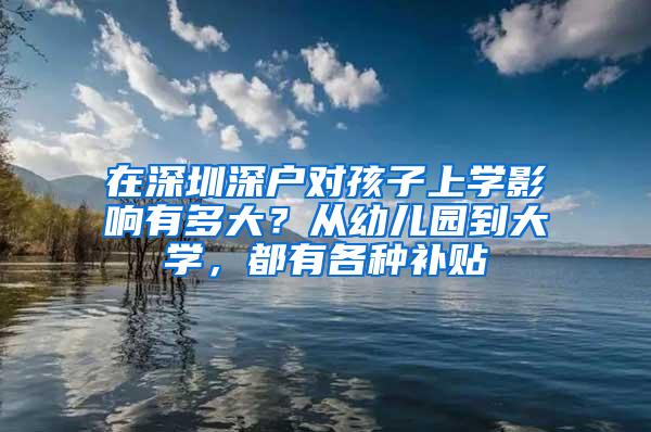 在深圳深户对孩子上学影响有多大？从幼儿园到大学，都有各种补贴