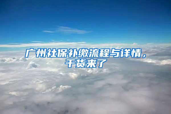 广州社保补缴流程与详情，干货来了