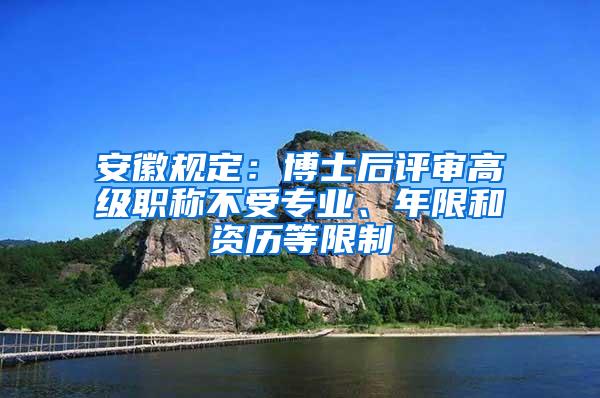 安徽规定：博士后评审高级职称不受专业、年限和资历等限制