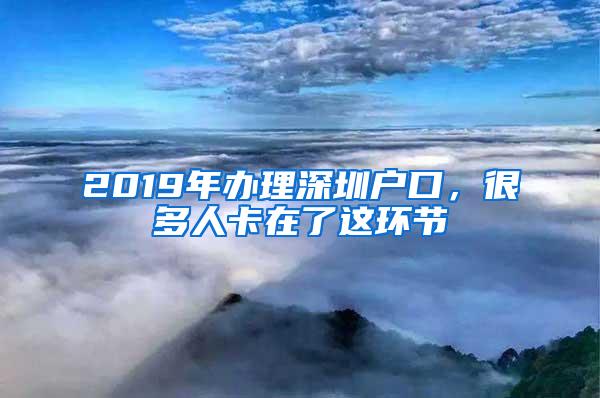 2019年办理深圳户口，很多人卡在了这环节