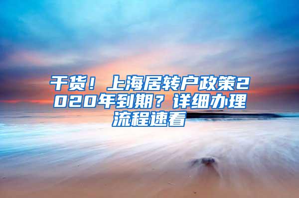 干货！上海居转户政策2020年到期？详细办理流程速看