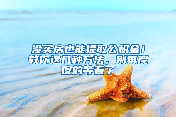 没买房也能提取公积金！教你这几种方法，别再傻傻的等着了