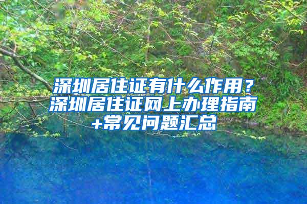 深圳居住证有什么作用？深圳居住证网上办理指南+常见问题汇总