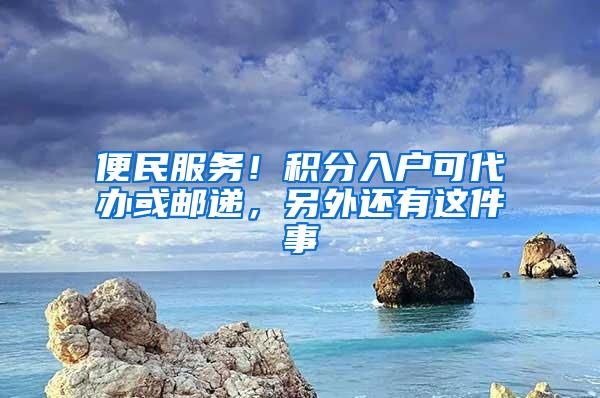 便民服务！积分入户可代办或邮递，另外还有这件事