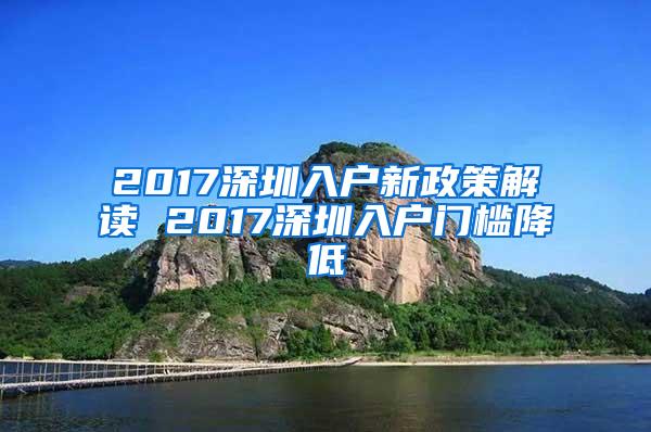 2017深圳入户新政策解读 2017深圳入户门槛降低