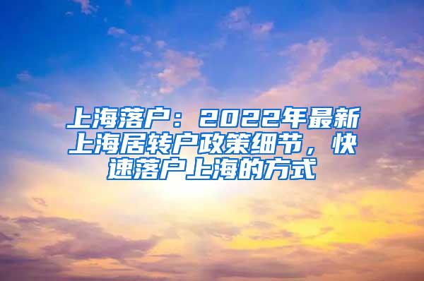 上海落户：2022年最新上海居转户政策细节，快速落户上海的方式